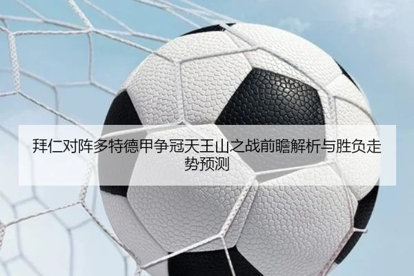 拜仁对阵多特德甲争冠天王山之战前瞻解析与胜负走势预测