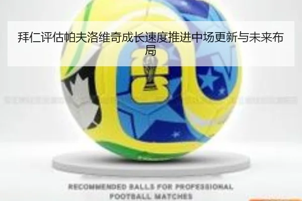 拜仁评估帕夫洛维奇成长速度推进中场更新与未来布局