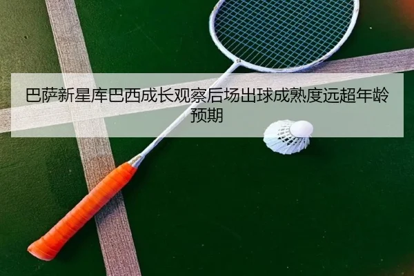 巴萨新星库巴西成长观察后场出球成熟度远超年龄预期
